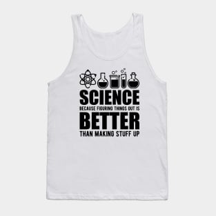 Science because figuring things out is better than making stuff up Tank Top